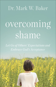 Overcoming Shame (Let Go of Others' Expectations and Embrace God's Acceptance) by Mark W. Baker, 9780736971300