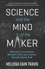 Science and the Mind of the Maker (What the Conversation Between Faith and Science Reveals About God) by Melissa Cain Travis, 9780736971287