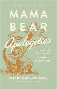 Mama Bear Apologetics (Empowering Your Kids to Challenge Cultural Lies) by Hillary Morgan Ferrer, Nancy Pearcey, 9780736976152