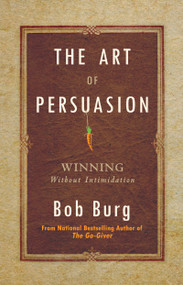 The Art of Persuasion (Winning Without Intimidation) - 9781640951198 by Bob Burg