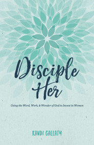 Disciple Her (Using the Word, Work, & Wonder of God to Invest in Women) by Kandi Gallaty, 9781535902472