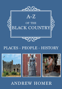 A-Z of The Black Country (Places-People-History) by Andrew Homer, 9781445684833