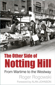 The Other Side of Notting Hill (From Wartime to the Westway) by Roger Rogowski, Alan Johnson, 9780750989060
