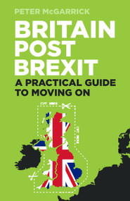 Britain Post Brexit (A Practical Guide to Moving On) by Peter McGarrick, 9780750989961