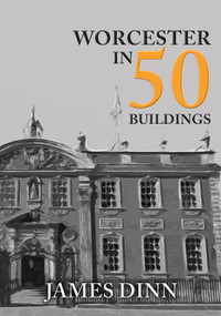 Worcester in 50 Buildings by James Dinn, 9781445680514