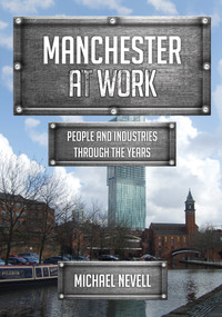 Manchester at Work (People and Industries Through the Years) by Michael Nevell, 9781445681030