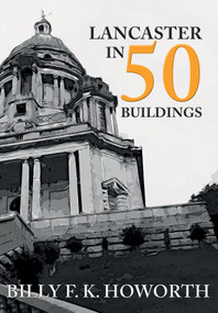 Lancaster in 50 Buildings by Billy F.K. Howorth, 9781445676623