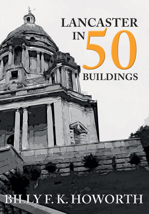 Lancaster in 50 Buildings by Billy F.K. Howorth, 9781445676623