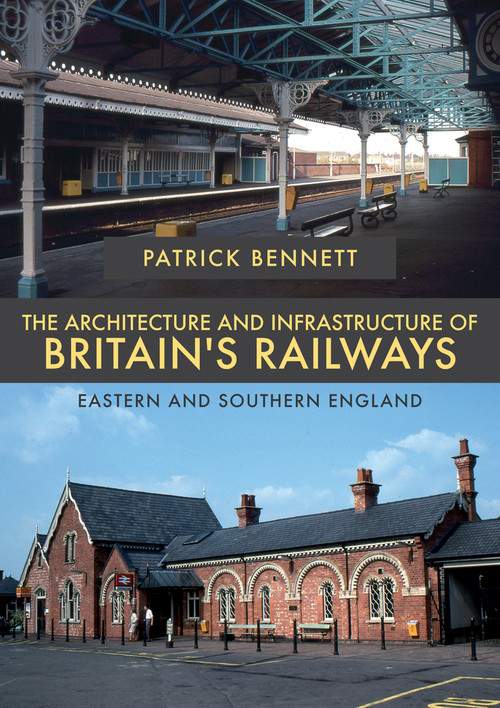 The Architecture and Infrastructure of Britain's Railways: Eastern and Southern England by Patrick Bennett, 9781445681498