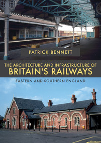 The Architecture and Infrastructure of Britain's Railways: Eastern and Southern England by Patrick Bennett, 9781445681498