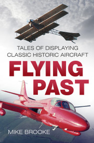 Flying Past (Tales of Displaying Classic Historic Aircraft) by Mike Brooke, 9780750987684