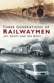Three Generations of Railwaymen by Jim Body, Geoff Body, Ian Body, 9780750988063