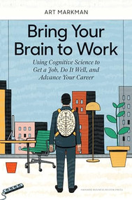 Bring Your Brain to Work (Using Cognitive Science to Get a Job, Do it Well, and Advance Your Career) by Art Markman, 9781633696112