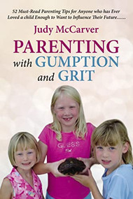 Parenting with Gumption and Grit (52 Must-Read Parenting Tips for Anyone Who Has Ever Loved a Child Enough to Want to Influence Their Future. . .) by Judy McCarver, 9781595559449