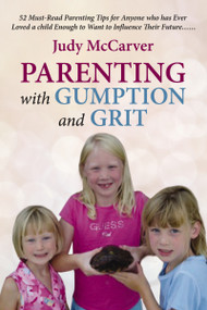 Parenting with Gumption and Grit (52 Must-Read Parenting Tips for Anyone Who Has Ever Loved a Child Enough to Want to Influence Their Future. . .) by Judy McCarver, 9781595559449