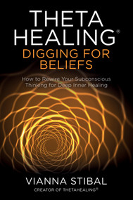 ThetaHealing®: Digging for Beliefs (How to Rewire Your Subconscious Thinking for Deep Inner Healing) by Vianna Stibal, 9781788173469