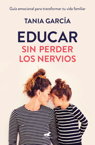 Educar sin perder los nervios: La guía emocional para transformar tu vida familiar con respeto y empatía / Raising Kids with Ease (Spanish Edition) by Tania García, 9788416076864