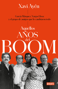 Aquellos años del boom: García Márquez, Vargas Llosa y el grupo de amigos que locambiaron todo / Those Boom Years (Spanish Edition) by Xavi Ayén, 9788499929118