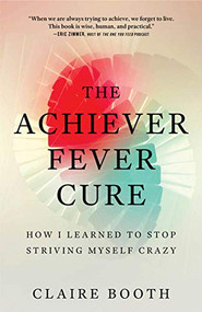 The Achiever Fever Cure (How I Learned to Stop Striving Myself Crazy) by Claire Booth, 9781928055358
