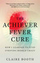 The Achiever Fever Cure (How I Learned to Stop Striving Myself Crazy) by Claire Booth, 9781928055358