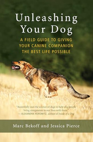Unleashing Your Dog (A Field Guide to Giving Your Canine Companion the Best Life Possible) by Marc Bekoff, Jessica Pierce, 9781608685424