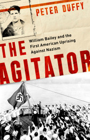 The Agitator (William Bailey and the First American Uprising against Nazism) by Peter Duffy, 9781541762312