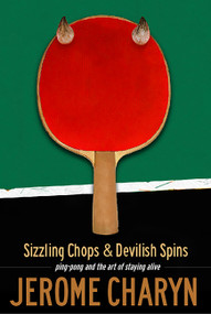 Sizzling Chops and Devilish Spins (Ping-Pong and the Art of Staying Alive) by Jerome Charyn, 9781568582429