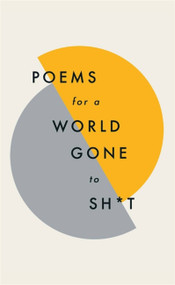 Poems for a world gone to sh*t (the amazing power of poetry to make even the most f**ked up times feel better) by Various Poets, 9781787471030