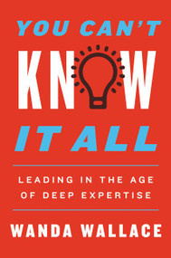 You Can't Know It All (Leading in the Age of Deep Expertise) by Wanda T. Wallace, 9780062835987