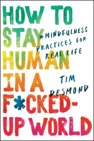 How to Stay Human in a F*cked-Up World (Mindfulness Practices for Real Life) by Tim Desmond, 9780062857583