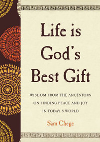 Life Is God's Best Gift (Wisdom from the Ancestors on Finding Peace and Joy in Today's World) by Sam Chege, 9780062906878