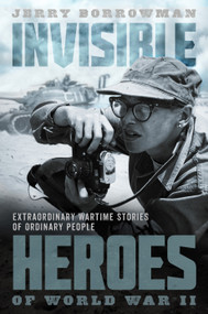 Invisible Heroes of World War II (Extraordinary Wartime Stories of Ordinary People) by Jerry Borrowman, 9781629724171