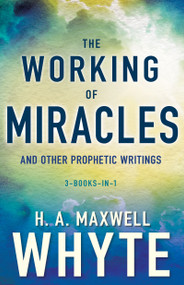 The Working of Miracles and Other Prophetic Writings by H. A. Maxwell Whyte, 9781641232296