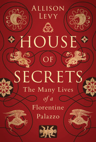 House of Secrets (The Many Lives of a Florentine Palazzo) by Allison Levy, 9781788313605