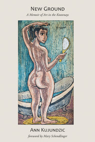 New Ground (A Memoir of Art and Activism in BC's Interior) by Ann Kujundzic, Mary Schendlinger, 9781773860015