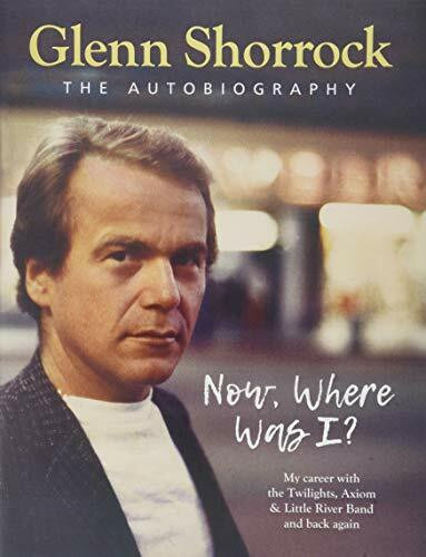 Now Where Was I? (My career-from The Twilights, Axiom & The Little River Band and back again) by Glenn Shorrock, 9781921024733