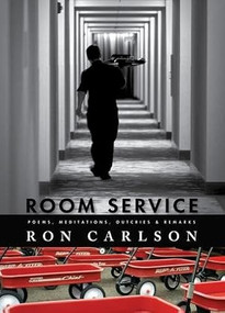 Room Service: Poems, Meditations, Outcries & Remarks (Poems, Meditations, Outcries & Remarks) by Ron Carlson, 9781597092333