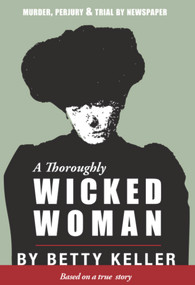 A Thoroughly Wicked Woman (Murder, Perjury and Trial by Newspaper) by Betty Keller, 9781894759489