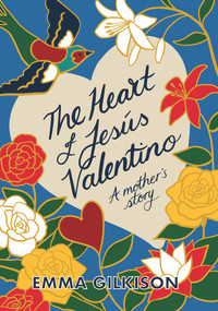 The Heart of Jesús Valentino (A mother's story) by Emma Gilkison, 9781927249581