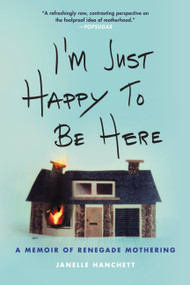 I'm Just Happy to Be Here (A Memoir of Renegade Mothering) - 9780316549417 by Janelle Hanchett, 9780316549417