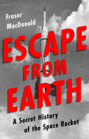 Escape from Earth (A Secret History of the Space Rocket) by Fraser MacDonald, 9781610398718