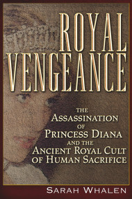 Royal Vengeance (The Assassination of Princess Diana and the Ancient Royal Cult of Human Sacrifice) by Sarah Whalen, 9781634241489