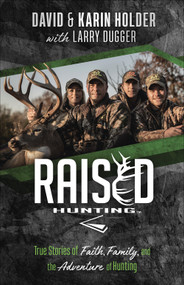 Raised Hunting (True Stories of Faith, Family, and the Adventure of Hunting) by David Holder, Karin  Holder, Larry  Dugger, 9780736977678