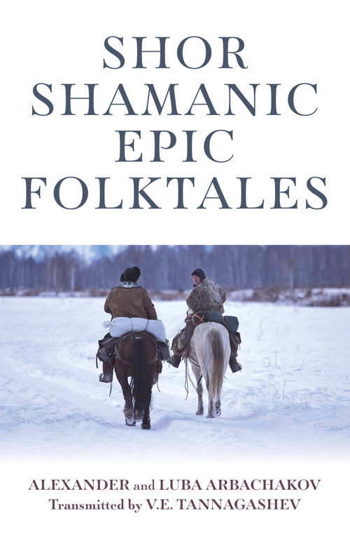 Shor Shamanic Epic Folktales (Traditional Siberian Shamanic Tales) by Alexander Arbachakov, Luba Arbachakov, 9781789040067