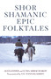 Shor Shamanic Epic Folktales (Traditional Siberian Shamanic Tales) by Alexander Arbachakov, Luba Arbachakov, 9781789040067