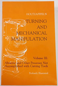 Turning and Mechanical Manipulation (Abrasive and Other Processes Not Accomplished With Cutting Tools) by Charles Holtzapffel, John Jacob Holtzapffel, 9781879335479