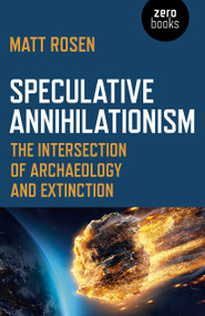 Speculative Annihilationism (The Intersection of Archaeology and Extinction) by Matt Rosen, 9781789041477