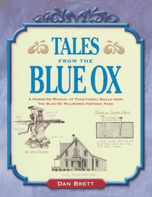 Tales from the Blue Ox (A Hands-On Manual of Traditional Skills from the Blue Ox Millworks Historic Park) by Dan Brett, 9781931626163