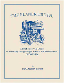 Planer Truth (A Brief History & Guide to Servicing Vintage Single Surface Roll Feed Planers (1850-1950)) by Dana Martin Batory, 9781931626255