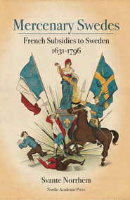 Mercenary Swedes (French Subsidies to Sweden 1631-1796) by Svante Norrhem, 9789188661821